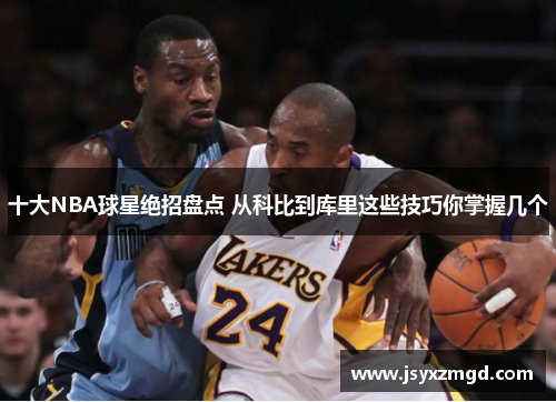 十大NBA球星绝招盘点 从科比到库里这些技巧你掌握几个